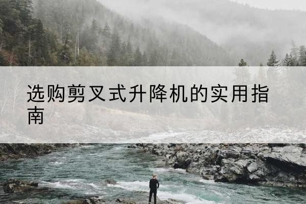 新民剪叉式升降机怎么选-选购剪叉式升降机的实用指南