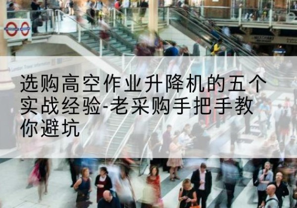 新民高空作业升降机厂家-选购高空作业升降机的五个实战经验-老采购手把手教你避坑