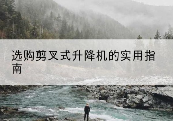 新民剪叉式升降机怎么选-选购剪叉式升降机的实用指南